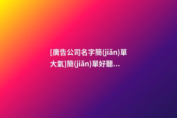 [廣告公司名字簡(jiǎn)單大氣]簡(jiǎn)單好聽的廣告公司名字大全-第1張-公司起名-玄機(jī)派